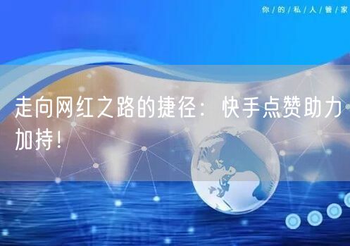 走向网红之路的捷径:快手点赞助力加持!