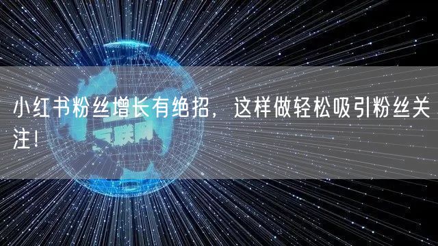小红书粉丝增长有绝招,这样做轻松吸引粉丝关注!