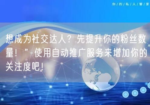 想成为社交达人?先提升你的粉丝数量!”使用自动推广服务来增加你的关注度吧!