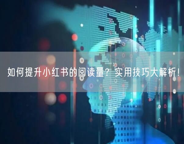 如何提升小红书的阅读量?实用技巧大解析!