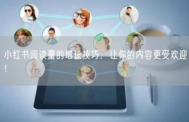 小红书阅读量的增长技巧,让你的内容更受欢迎!