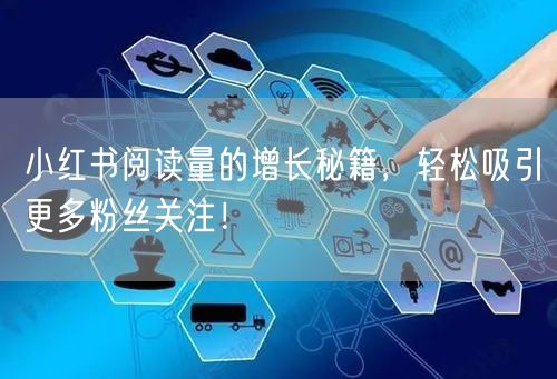 小红书阅读量的增长秘籍,轻松吸引更多粉丝关注!