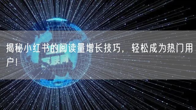 揭秘小红书的阅读量增长技巧,轻松成为热门用户!