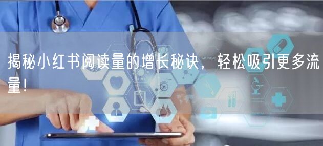 揭秘小红书阅读量的增长秘诀,轻松吸引更多流量!