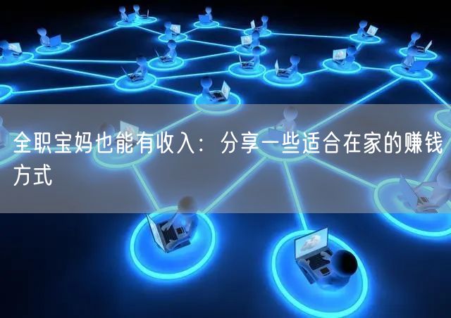 全职宝妈也能有收入:分享一些适合在家的赚钱方式