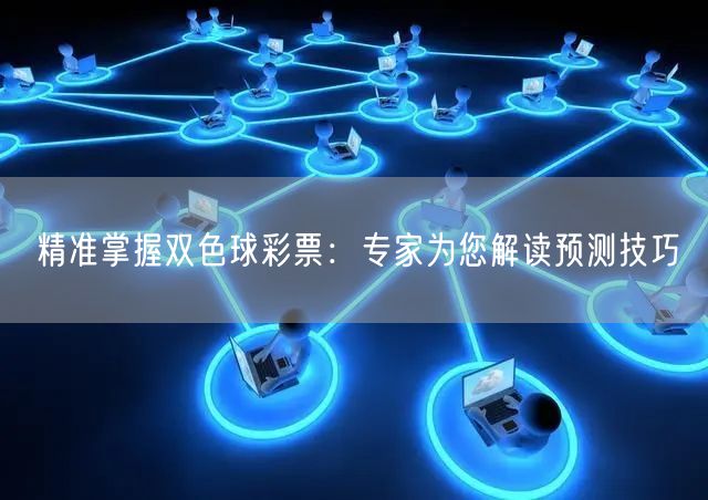 精准掌握双色球彩票:专家为您解读预测技巧