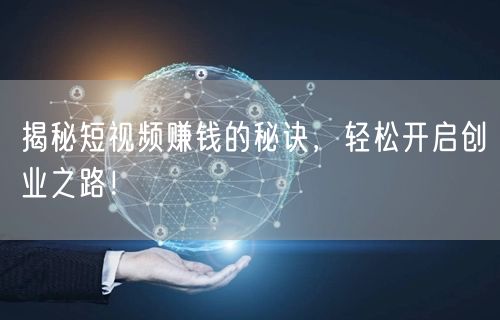 揭秘短视频赚钱的秘诀,轻松开启创业之路!