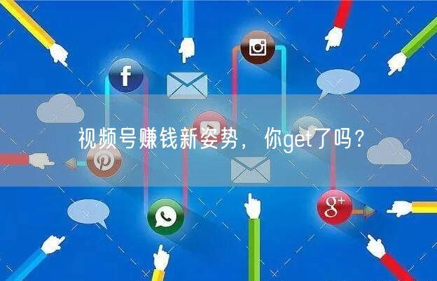 视频号赚钱新姿势,你get了吗?