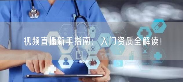 视频直播新手指南：入门资质全解读！