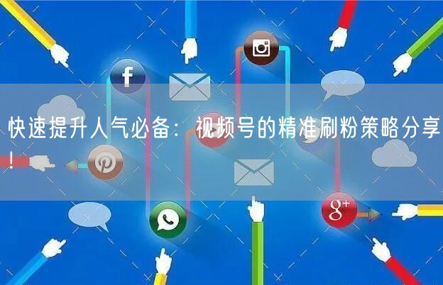 快速提升人气必备：视频号的精准刷粉策略分享！