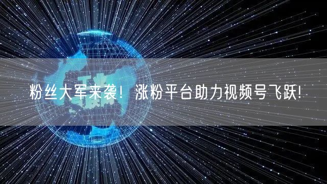 粉丝大军来袭!涨粉平台助力视频号飞跃!