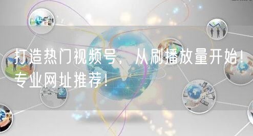 打造热门视频号,从刷播放量开始!专业网址推荐!