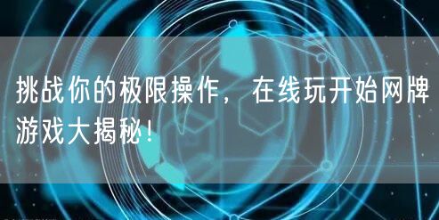挑战你的极限操作，在线玩开始网牌游戏大揭秘！