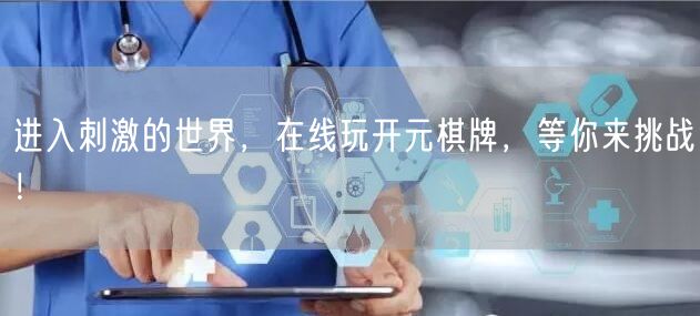 进入刺激的世界,在线玩开元棋牌,等你来挑战!