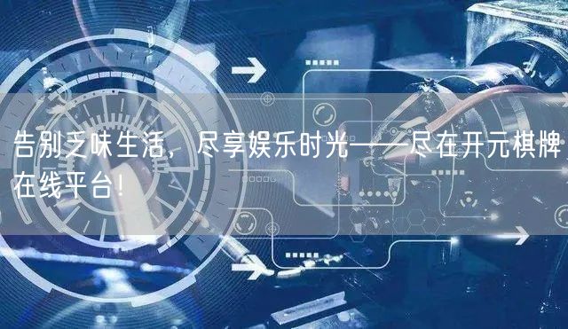 告别乏味生活,尽享娱乐时光——尽在开元棋牌在线平台!