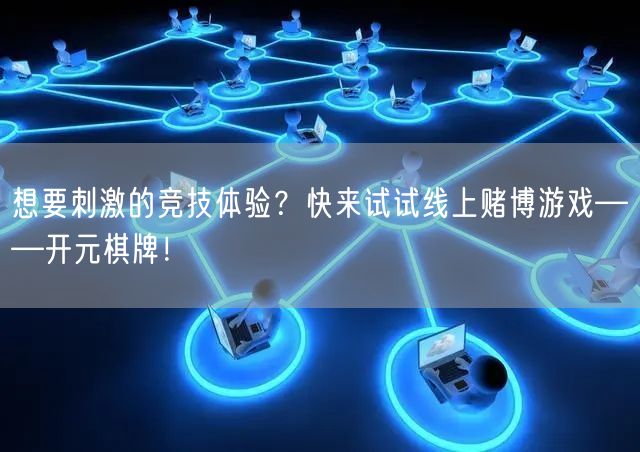 想要刺激的竞技体验?快来试试线上赌博游戏——开元棋牌!